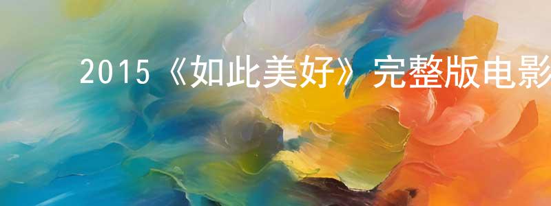 ﻿崔佳星发布﻿2015《如此美好》完整版电影/在线观看/百度云-美剧天堂